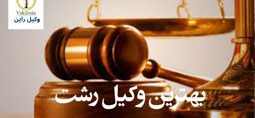 بهترین وکیل رشت، بهترین وکیل ملکی رشت، بهترین وکلای گیلان، بهترین وکیل قرارداد رشت، بهترین وکیل طلاق رشت