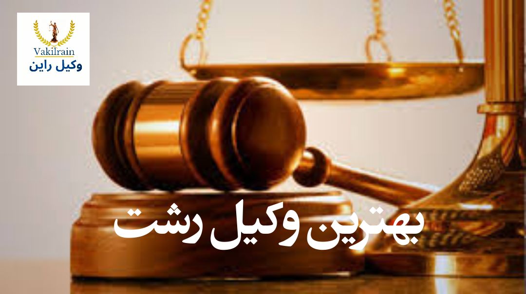 بهترین وکیل رشت، بهترین وکیل ملکی رشت، بهترین وکلای گیلان، بهترین وکیل قرارداد رشت، بهترین وکیل طلاق رشت